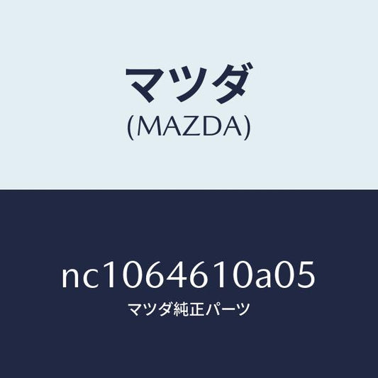 マツダ（MAZDA）トレーアツシユ/マツダ純正部品/ロードスター/NC1064610A05(NC10-64-610A0)