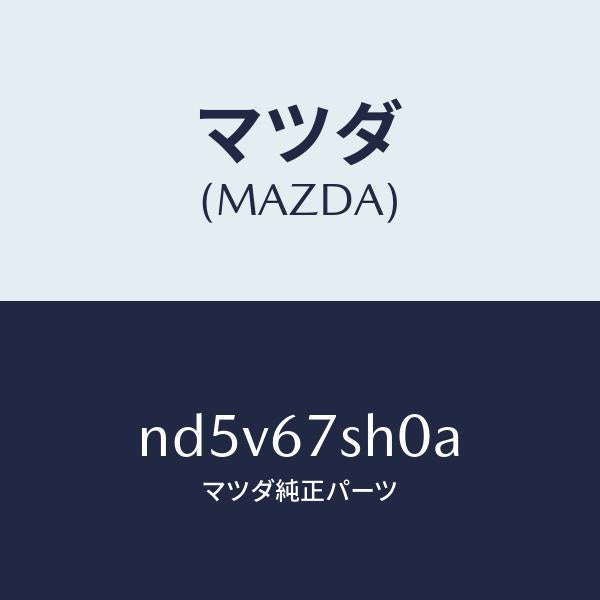マツダ（MAZDA）コード シヨート/マツダ純正部品/ロードスター/ND5V67SH0A(ND5V-67-SH0A)