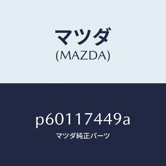 マツダ（MAZDA）カバー/マツダ純正部品/車種共通/チェンジ/P60117449A(P601-17-449A)
