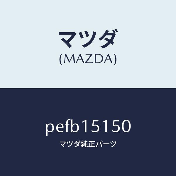 マツダ（MAZDA）フアンドライブ/マツダ純正部品/車種共通/クーリングシステム/PEFB15150(PEFB-15-150)