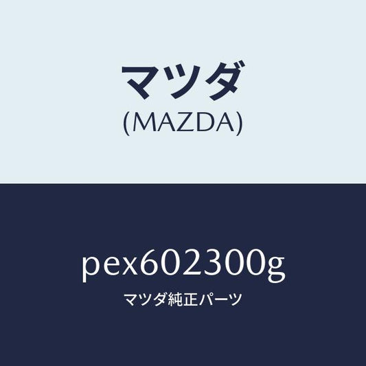 マツダ（MAZDA）エンジン パーシヤル-コンベンシヨ/マツダ純正部品/車種共通/エンジン系/PEX602300G(PEX6-02-300G)