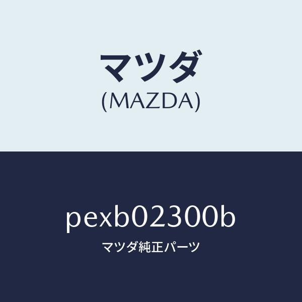 マツダ（MAZDA）エンジン パーシヤル-コンベンシヨ/マツダ純正部品/車種共通/エンジン系/PEXB02300B(PEXB-02-300B)