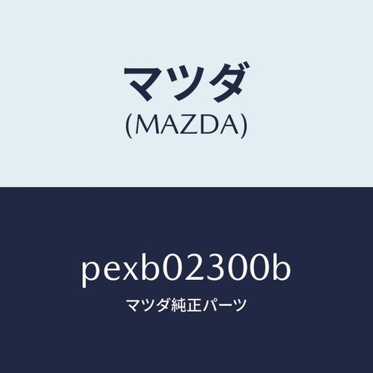 マツダ（MAZDA）エンジン パーシヤル-コンベンシヨ/マツダ純正部品/車種共通/エンジン系/PEXB02300B(PEXB-02-300B)