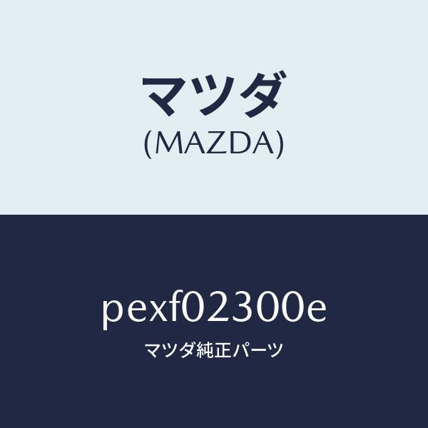 マツダ（MAZDA）エンジン パーシヤル-コンベンシヨ/マツダ純正部品/車種共通/エンジン系/PEXF02300E(PEXF-02-300E)