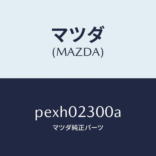 マツダ（MAZDA）エンジン パーシヤル-コンベンシヨ/マツダ純正部品/車種共通/エンジン系/PEXH02300A(PEXH-02-300A)