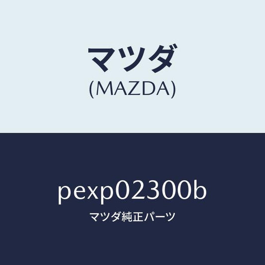 マツダ（MAZDA）エンジン パーシヤル-コンベンシヨ/マツダ純正部品/車種共通/エンジン系/PEXP02300B(PEXP-02-300B)