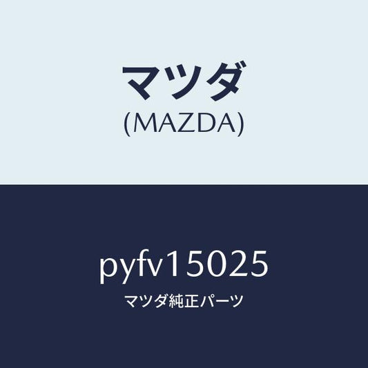 マツダ（MAZDA）フアン エレクトリツク/マツダ純正部品/車種共通/クーリングシステム/PYFV15025(PYFV-15-025)