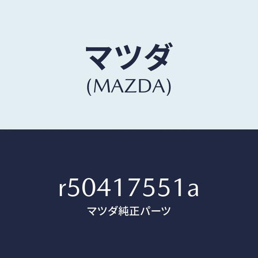 マツダ（MAZDA）スピンドルセレクトロツク/マツダ純正部品/ボンゴ/チェンジ/R50417551A(R504-17-551A)