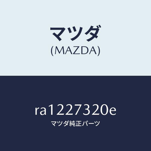 マツダ（MAZDA）カバーリヤー/マツダ純正部品/ボンゴ/RA1227320E(RA12-27-320E)