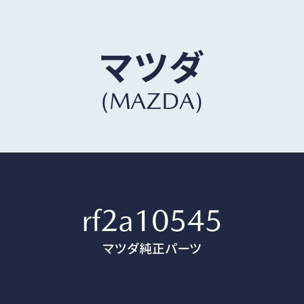 マツダ（MAZDA）シールラバー/マツダ純正部品/ボンゴ/シリンダー/RF2A10545(RF2A-10-545)