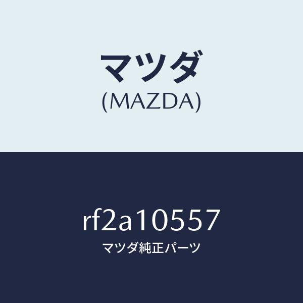 マツダ（MAZDA）ラバーシールカバー/マツダ純正部品/ボンゴ/シリンダー/RF2A10557(RF2A-10-557)