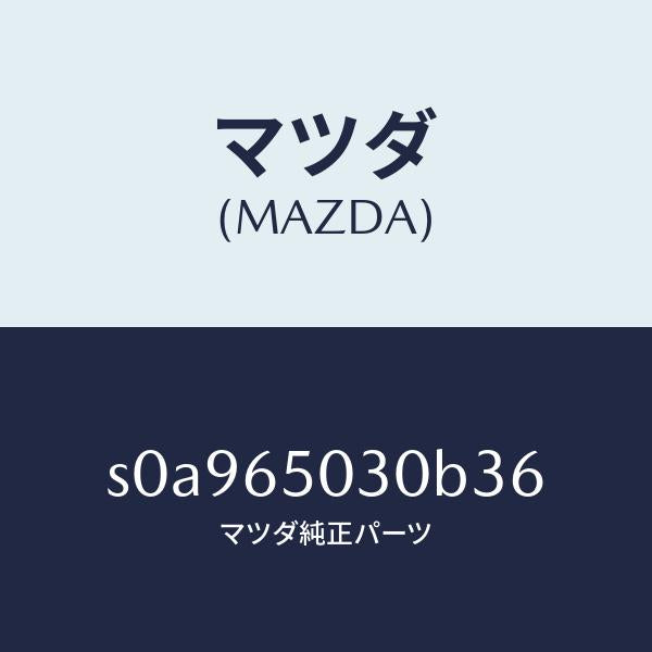 マツダ（MAZDA）ボツクス/マツダ純正部品/ボンゴ/S0A965030B36(S0A9-65-030B3)