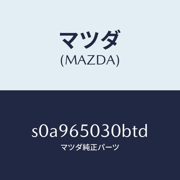 マツダ（MAZDA）ボツクス/マツダ純正部品/ボンゴ/S0A965030BTD(S0A9-65-030BT)