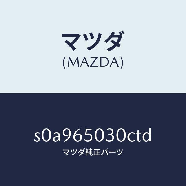 マツダ（MAZDA）ボツクス/マツダ純正部品/ボンゴ/S0A965030CTD(S0A9-65-030CT)