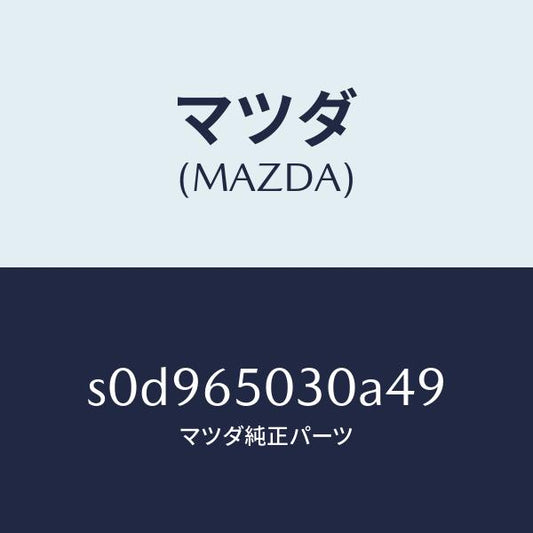 マツダ（MAZDA）ボツクス/マツダ純正部品/ボンゴ/S0D965030A49(S0D9-65-030A4)