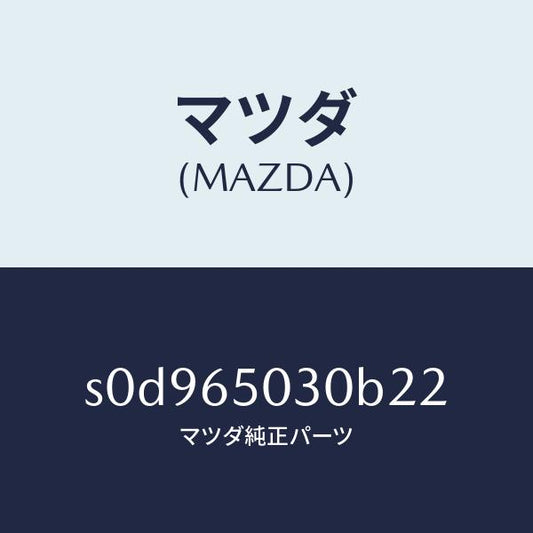 マツダ（MAZDA）ボツクス/マツダ純正部品/ボンゴ/S0D965030B22(S0D9-65-030B2)