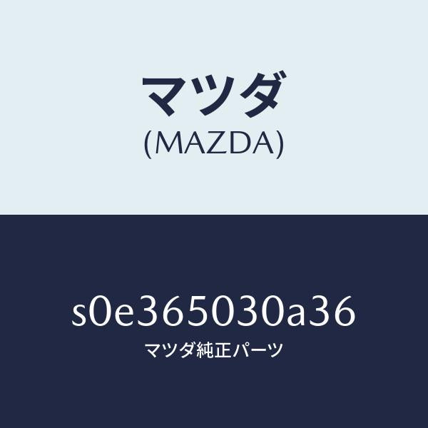 マツダ（MAZDA）ボツクス/マツダ純正部品/ボンゴ/S0E365030A36(S0E3-65-030A3)