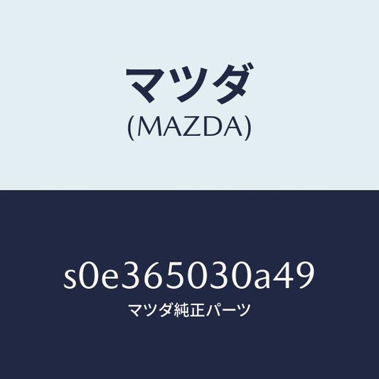 マツダ（MAZDA）ボツクス/マツダ純正部品/ボンゴ/S0E365030A49(S0E3-65-030A4)