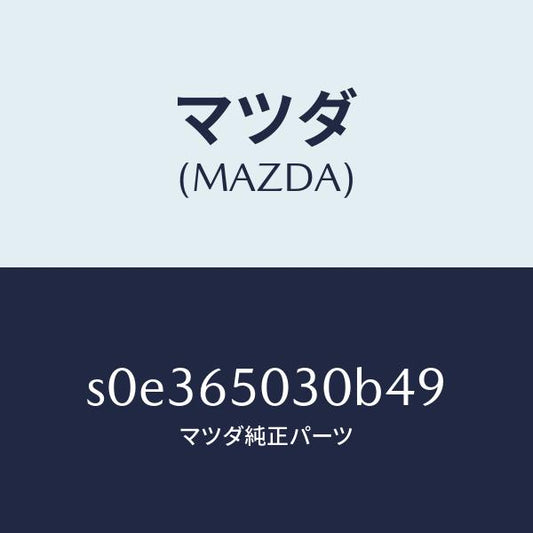 マツダ（MAZDA）ボツクス/マツダ純正部品/ボンゴ/S0E365030B49(S0E3-65-030B4)