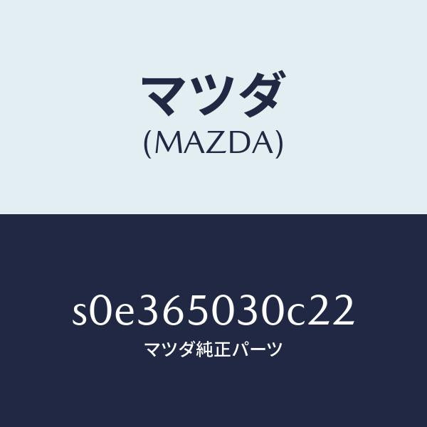 マツダ（MAZDA）ボツクス/マツダ純正部品/ボンゴ/S0E365030C22(S0E3-65-030C2)