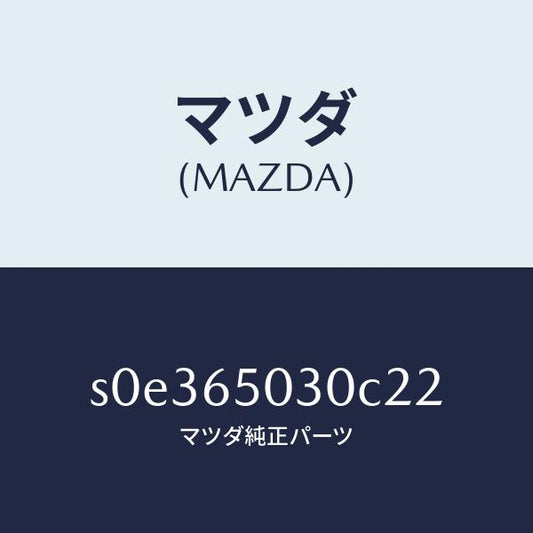 マツダ（MAZDA）ボツクス/マツダ純正部品/ボンゴ/S0E365030C22(S0E3-65-030C2)