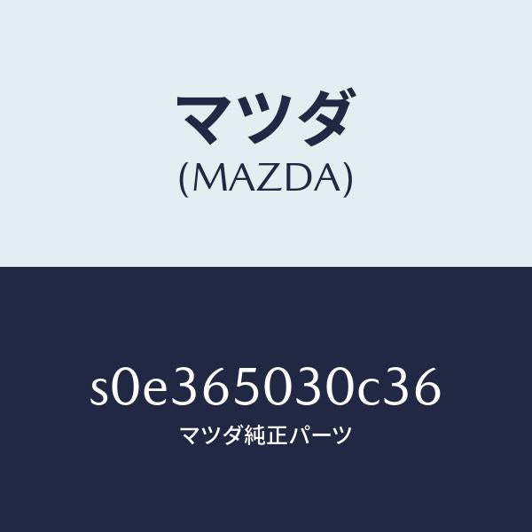 マツダ（MAZDA）ボツクス/マツダ純正部品/ボンゴ/S0E365030C36(S0E3-65-030C3)