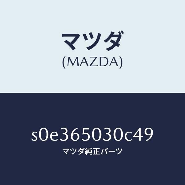 マツダ（MAZDA）ボツクス/マツダ純正部品/ボンゴ/S0E365030C49(S0E3-65-030C4)