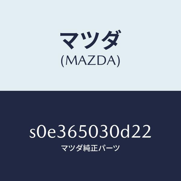 マツダ（MAZDA）ボツクス/マツダ純正部品/ボンゴ/S0E365030D22(S0E3-65-030D2)