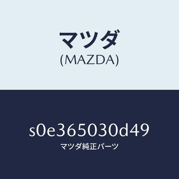 マツダ（MAZDA）ボツクス/マツダ純正部品/ボンゴ/S0E365030D49(S0E3-65-030D4)