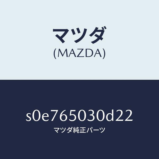 マツダ（MAZDA）ボツクス/マツダ純正部品/ボンゴ/S0E765030D22(S0E7-65-030D2)