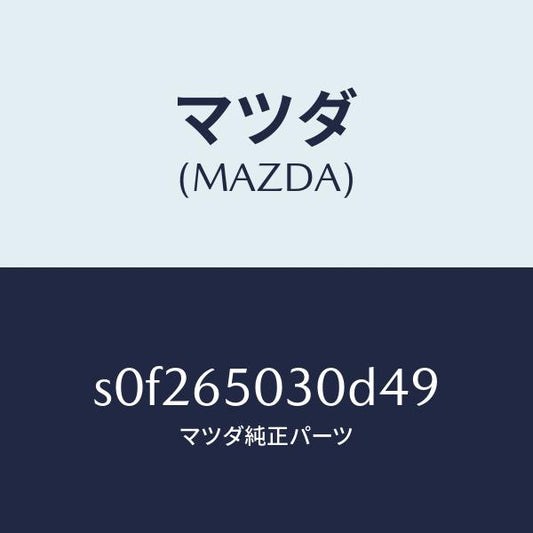 マツダ（MAZDA）ボツクス/マツダ純正部品/ボンゴ/S0F265030D49(S0F2-65-030D4)