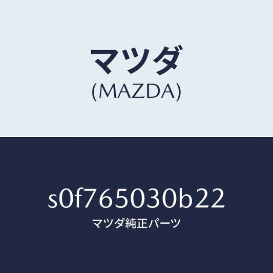 マツダ（MAZDA）ボツクス/マツダ純正部品/ボンゴ/S0F765030B22(S0F7-65-030B2)