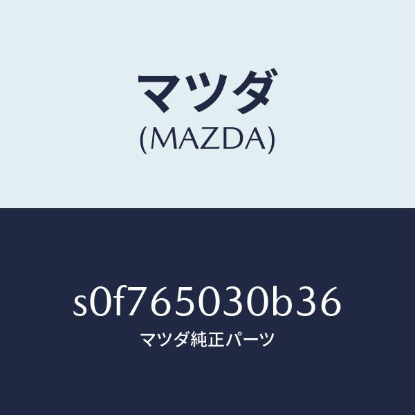 マツダ（MAZDA）ボツクス/マツダ純正部品/ボンゴ/S0F765030B36(S0F7-65-030B3)