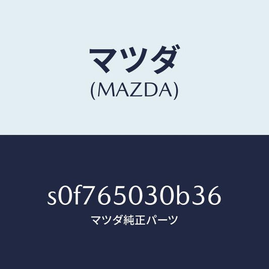 マツダ（MAZDA）ボツクス/マツダ純正部品/ボンゴ/S0F765030B36(S0F7-65-030B3)