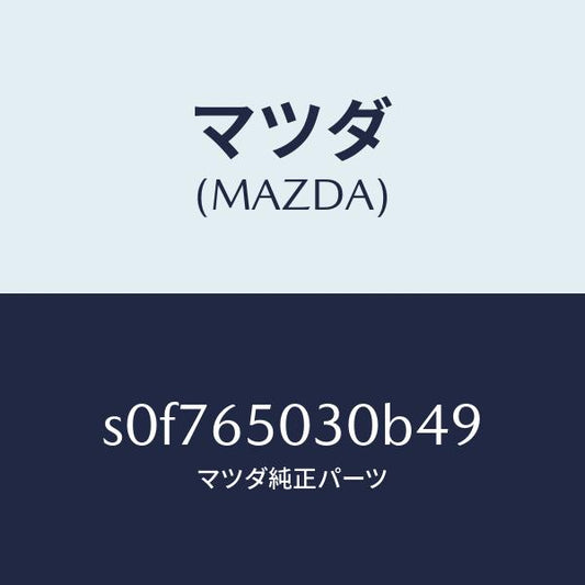 マツダ（MAZDA）ボツクス/マツダ純正部品/ボンゴ/S0F765030B49(S0F7-65-030B4)