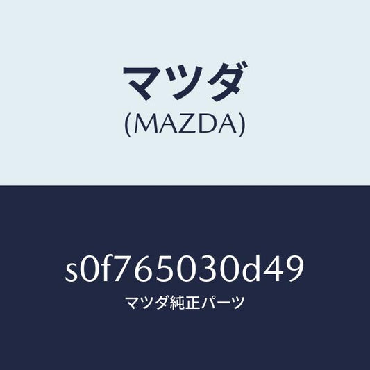 マツダ（MAZDA）ボツクス/マツダ純正部品/ボンゴ/S0F765030D49(S0F7-65-030D4)