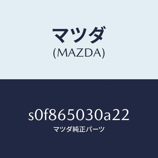 マツダ（MAZDA）ボツクス/マツダ純正部品/ボンゴ/S0F865030A22(S0F8-65-030A2)