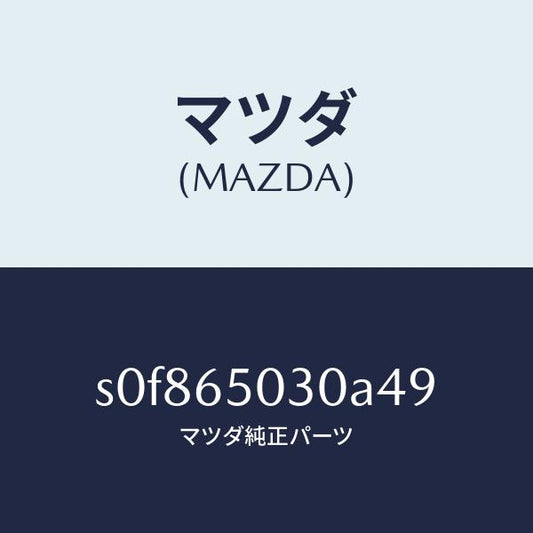 マツダ（MAZDA）ボツクス/マツダ純正部品/ボンゴ/S0F865030A49(S0F8-65-030A4)