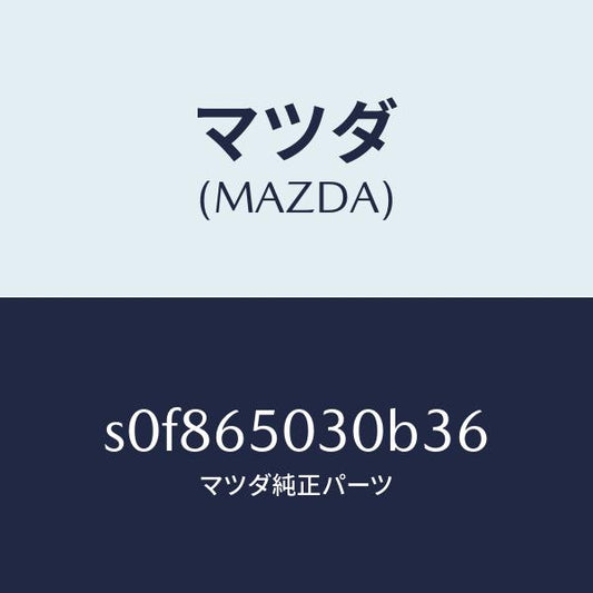 マツダ（MAZDA）ボツクス/マツダ純正部品/ボンゴ/S0F865030B36(S0F8-65-030B3)