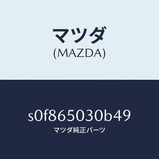 マツダ（MAZDA）ボツクス/マツダ純正部品/ボンゴ/S0F865030B49(S0F8-65-030B4)