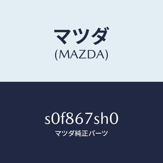 マツダ（MAZDA）コードシヨート/マツダ純正部品/ボンゴ/S0F867SH0(S0F8-67-SH0)