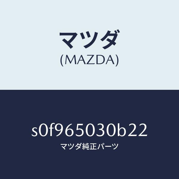 マツダ（MAZDA）ボツクス/マツダ純正部品/ボンゴ/S0F965030B22(S0F9-65-030B2)