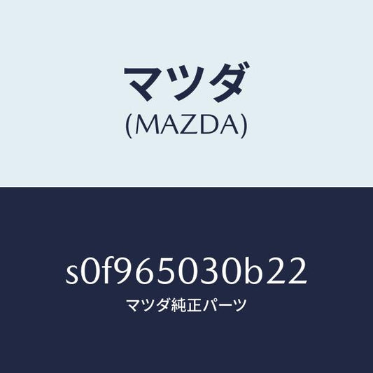 マツダ（MAZDA）ボツクス/マツダ純正部品/ボンゴ/S0F965030B22(S0F9-65-030B2)