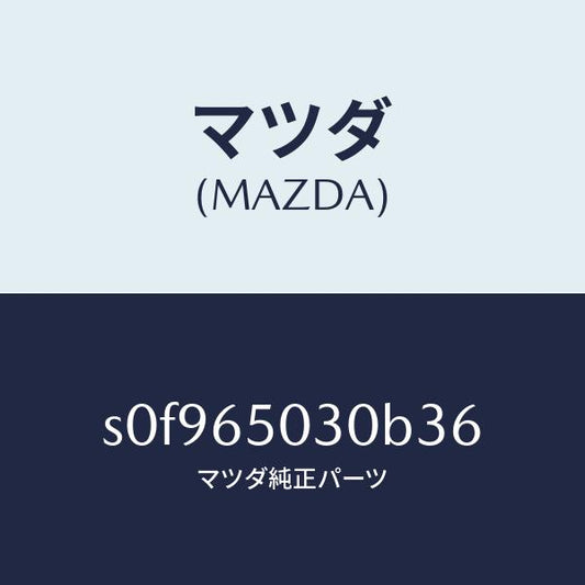 マツダ（MAZDA）ボツクス/マツダ純正部品/ボンゴ/S0F965030B36(S0F9-65-030B3)