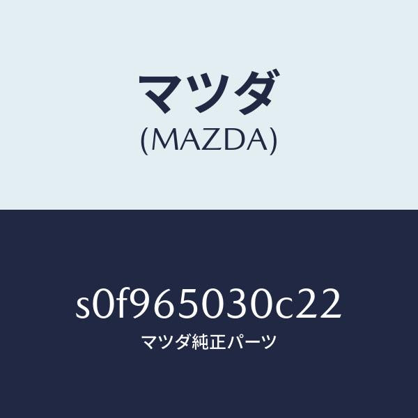 マツダ（MAZDA）ボツクス/マツダ純正部品/ボンゴ/S0F965030C22(S0F9-65-030C2)