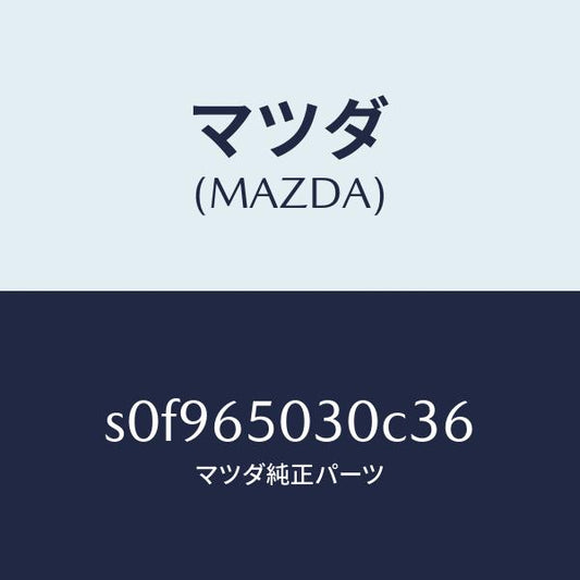 マツダ（MAZDA）ボツクス/マツダ純正部品/ボンゴ/S0F965030C36(S0F9-65-030C3)