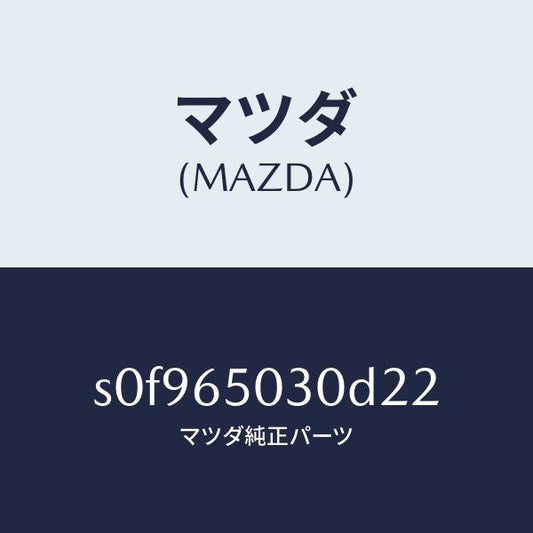 マツダ（MAZDA）ボツクス/マツダ純正部品/ボンゴ/S0F965030D22(S0F9-65-030D2)