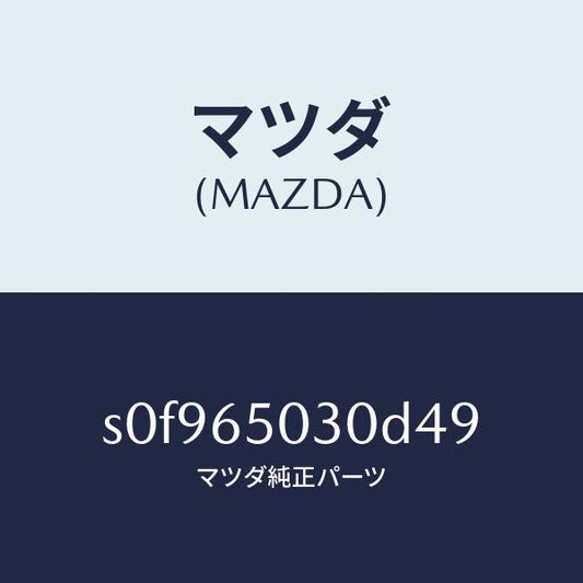 マツダ（MAZDA）ボツクス/マツダ純正部品/ボンゴ/S0F965030D49(S0F9-65-030D4)