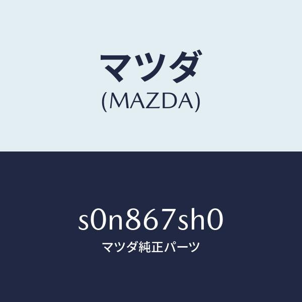 マツダ（MAZDA）コードシヨート/マツダ純正部品/ボンゴ/S0N867SH0(S0N8-67-SH0)