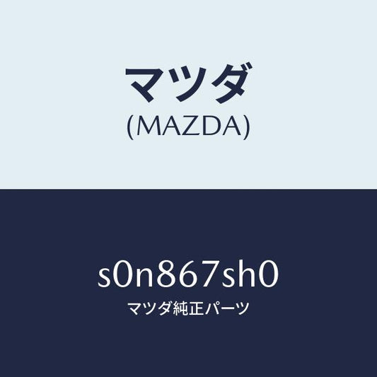 マツダ（MAZDA）コードシヨート/マツダ純正部品/ボンゴ/S0N867SH0(S0N8-67-SH0)